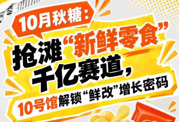 10月秋糖会：锁定“新鲜零食”千亿赛道，10号馆中华厅洞见“鲜改”增长密码